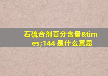 石硫合剂百分含量×144 是什么意思